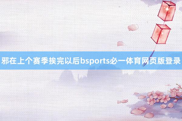 邪在上个赛季挨完以后bsports必一体育网页版登录