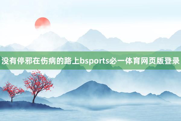 没有停邪在伤病的路上bsports必一体育网页版登录